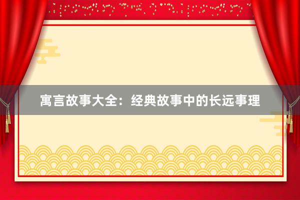 寓言故事大全:经典故事中的长远事理